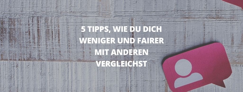 Ein dekoratives Bild mit der Aufschrift: 5 Tipps, wie du dich weniger und fairer mit anderen vergleichst.