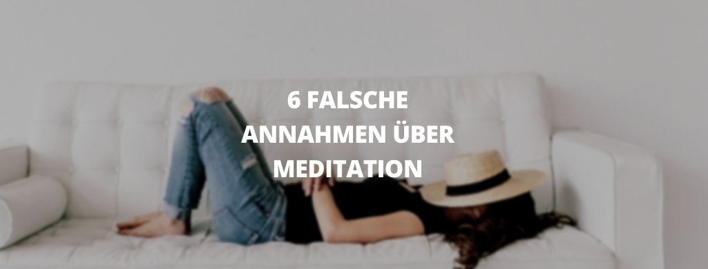 Meditieren lernen – falsche Annahmen über Meditation